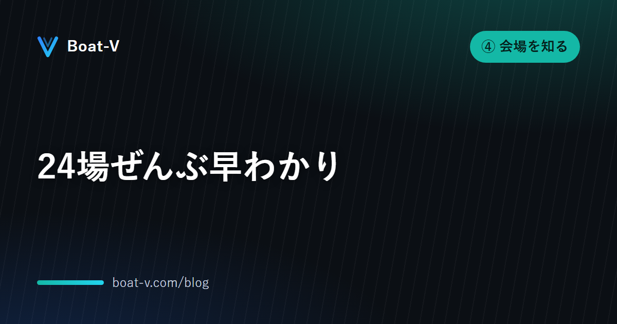 24場ぜんぶ早わかり｜Boat-V ブログ